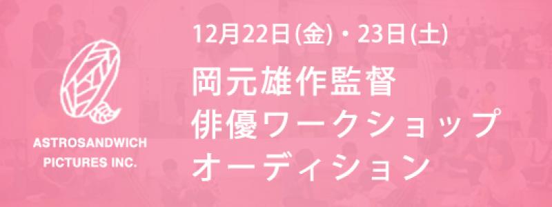 【12月22・23日】「きみはなにも悪くないよ」等の岡元雄作監督　俳優ワークショップ・オーディション（12/17締切）