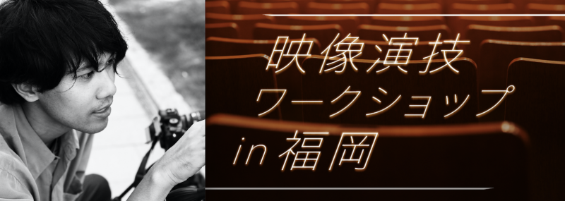 ［福岡］映画演技を会得するためのワークショップ［講師：萱野孝幸監督 / 2020年1月］