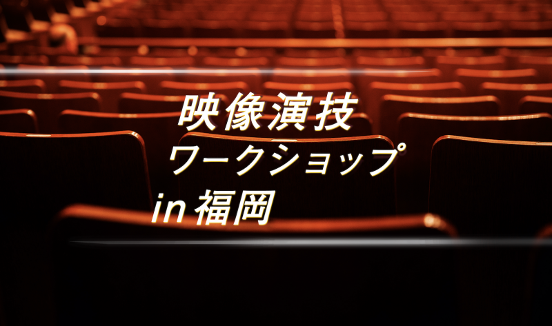 ［福岡］映画演技を会得するためのワークショップ［講師：萱野孝幸監督 / 2月］