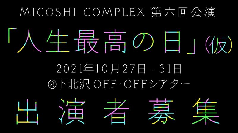 MICOSHI COMPLEX 第六回公演「人生最高の日」(仮)キャスト募集！！！