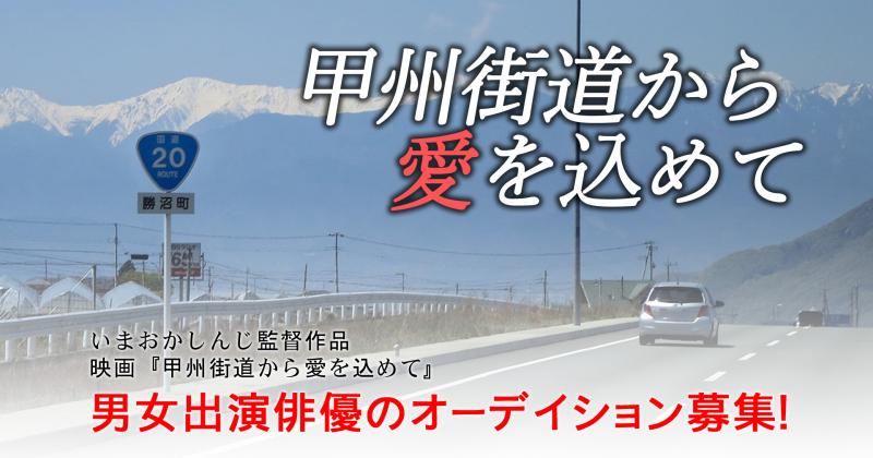応募締め切りました！いまおかしんじ監督作品　映画「甲州街道から愛を込めて」メインキャスト募集！