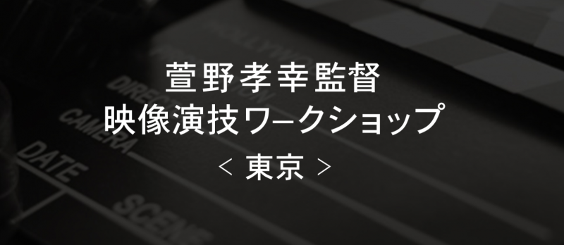映像演技ワークショップ【萱野孝幸監督】