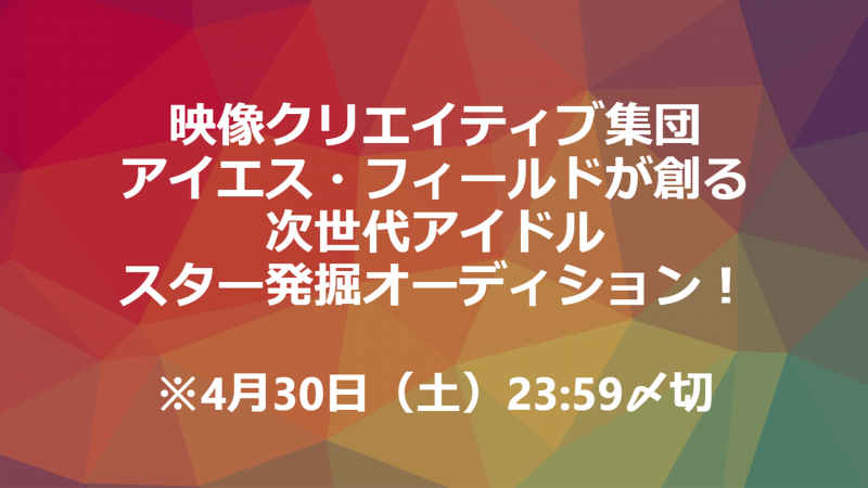 アイエス・フィールド　次世代アイドルスター発掘オーディション　4/30締切！
