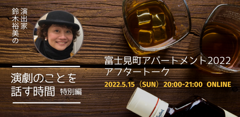 ＜参加無料＞5/15 演出家 鈴木裕美の演劇のことを話す時間 特別編「富士見町アパートメント2022」 アフタートーク