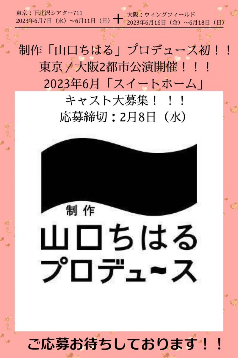 【制作「山口ちはる」プロデュース初！！東京／大阪2都市公演開催！2023年6月「スイートホーム2023」キャスト大募集！ 応募締切：2月8日（水）】