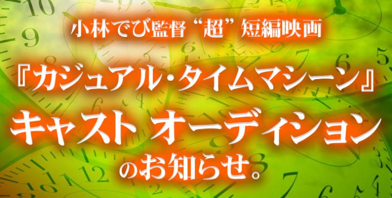  小林でび監督“超”短編映画『カジュアル・タイムマシーン』キャストオーディションのお知らせ。