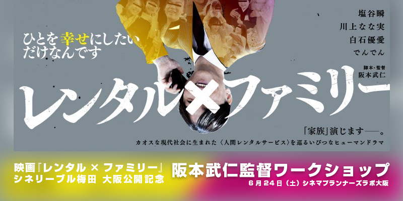 【6/24.土開催！追加募集】『レンタル×ファミリー』大阪公開記念！阪本武仁監督WS
