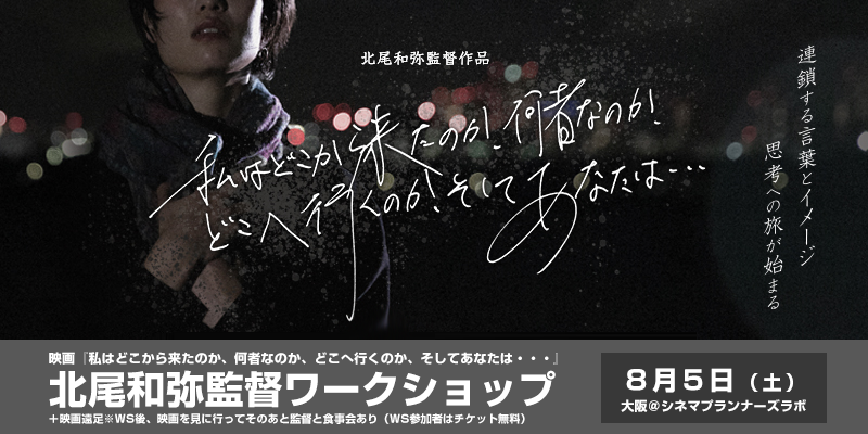 【8/5.土】締め切りました　映画『私はどこから来たのか、何者なのか、どこへ行くのか、そしてあなたは・・・』大阪公開記念！北尾和弥監督WS