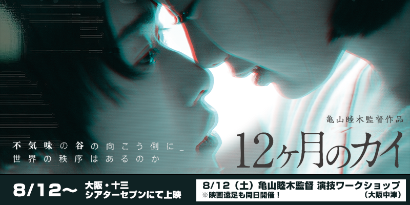 締め切りました【8/12.土】『12ヶ月のカイ』大阪公開記念！亀山睦木監督WS