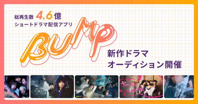 【主役オーディション開催！】SNS総再生数4.6億回再生を超えるショートドラマアプリBUMPの最新作ドラマの主役オーディション開催(書類〆切9/1午前中)