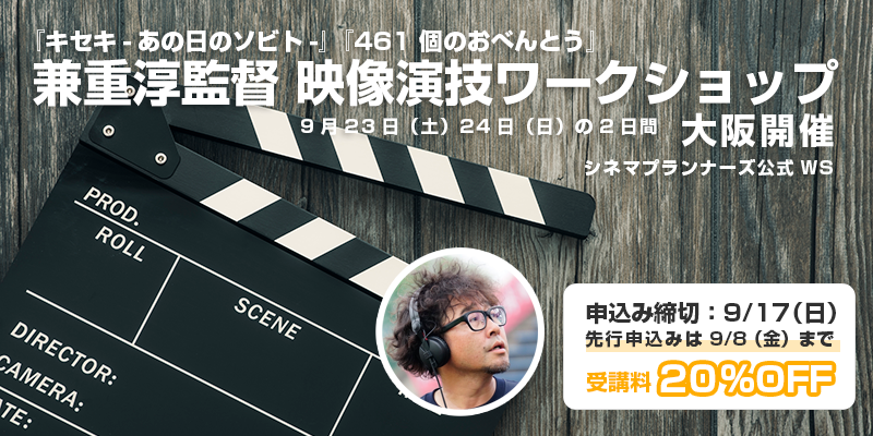 ※締め切りました【9/23.24】残り枠わずか！お急ぎください　大阪開催！商業映画監督『キセキ-あの⽇のソビト-』『461 個のおべんとう』の兼重淳監督WS