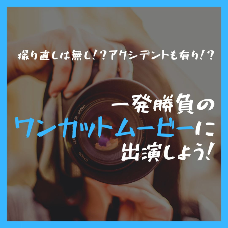 【小３〜大人】撮り直しは無し！？アクシデントも有り！？ 一発勝負のワンカットムービーに出演しよう！