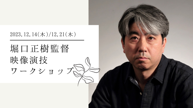 堀口正樹監督による映像演技ワークショップ開催！（12/14、12/21）