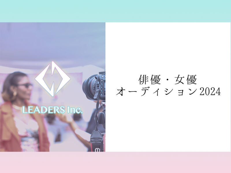 【LEADERS Inc.】俳優・女優オーディション２０２４