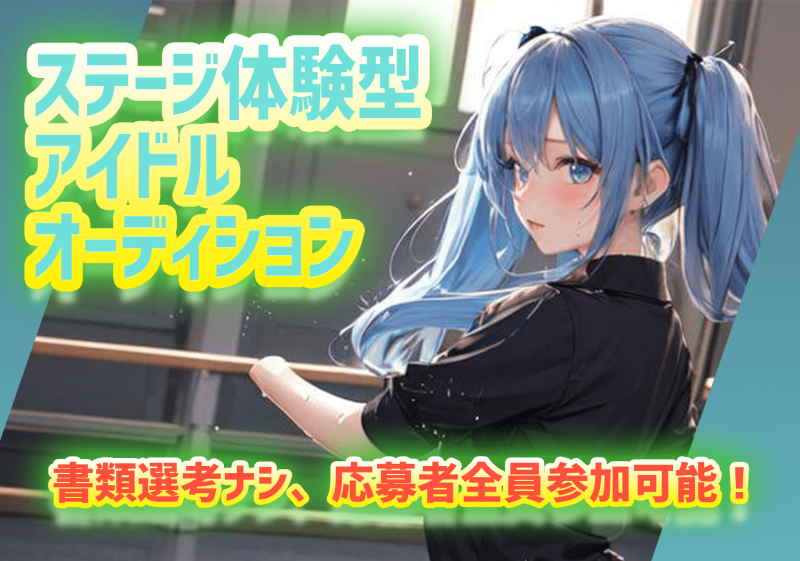 4/21〆：書類選考ナシ、全員がステージに出演できる体験型アイドルオーディション！