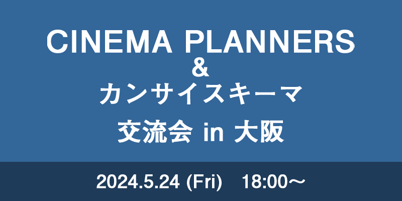 【終了しました】CINEMA PLANNERS&カンサイスキーマ　交流会 in 大阪