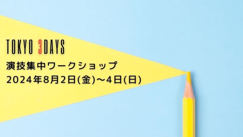 TOKYO 3DAYS 32時間 【演技集中ワークショップ】8月2日(金)～4日(日) ～演技のポイントが分かれば誰でも演技が上手くなる～