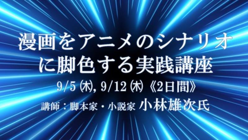 締切直前！【参加者募集】9/5・9/12「漫画をアニメのシナリオに脚色する実践講座」講師に脚本家・小説家の小林雄次氏