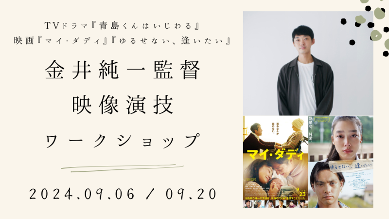 【残りわずか！】TVドラマ『青島くんはいじわる』、映画『マイ・ダディ』の金井純一監督による映像演技ワークショップ開催！（9/6、9/20）