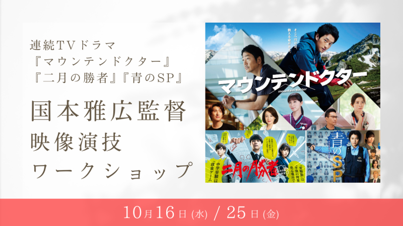 【残りわずか！】TVドラマ『マウンテンドクター』『二月の勝者』『青のSP』演出の国本雅広監督による映像演技ワークショップ開催！（10/16、10/25）