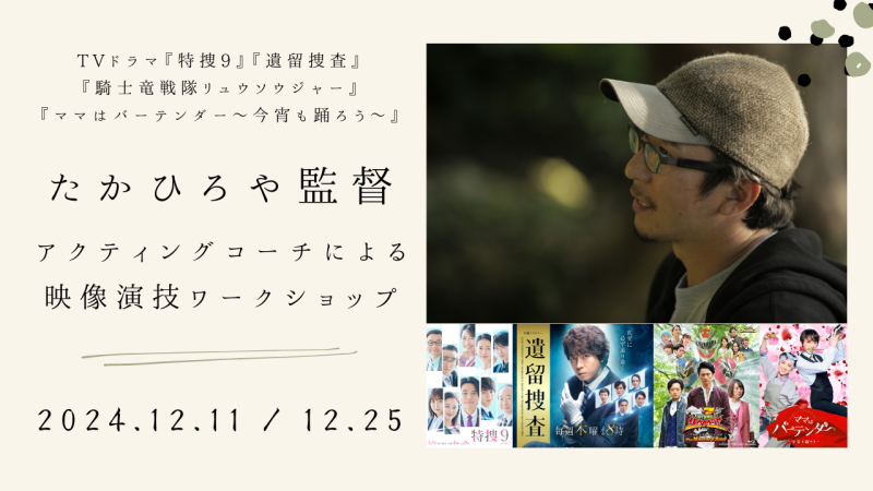 TVドラマ『特捜9』『遺留捜査』『騎士竜戦隊リュウソウジャー』脚本/監督のたかひろやさんによる映像演技ワークショップ開催！（12/11、12/25）