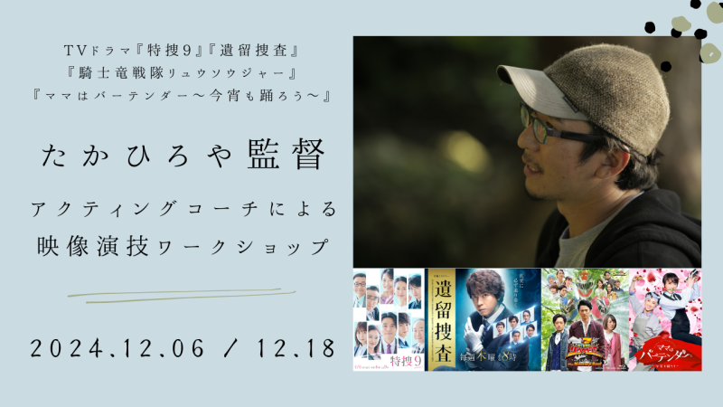 【残りわずか！】TVドラマ『特捜9』『遺留捜査』『騎士竜戦隊リュウソウジャー』脚本/監督のたかひろやさんによる映像演技ワークショップ開催！（12/6、12/18）