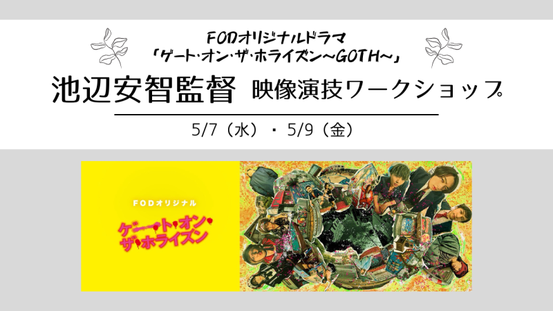 ≪4月18日配信スタート≫FODオリジナルドラマ「ゲート・オン・ザ・ホライズン～GOTH～」ドラマディレクター池辺安智さんによる演技ワークショップ開催！（5/7、5/9）