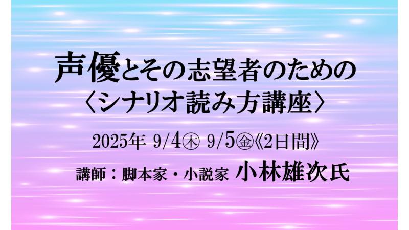 参加者募集 9/4-5（2日間）「声優とその志望者のための〈シナリオ読み方講座〉」／講師：小林雄次氏（脚本家・小説家）