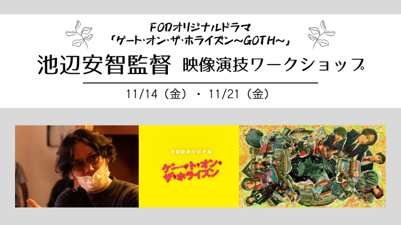 FODオリジナルドラマ『ゲート・オン・ザ・ホライズン～GOTH～』ドラマディレクター池辺安智さんによる演技ワークショップ開催！（11/14、11/21）