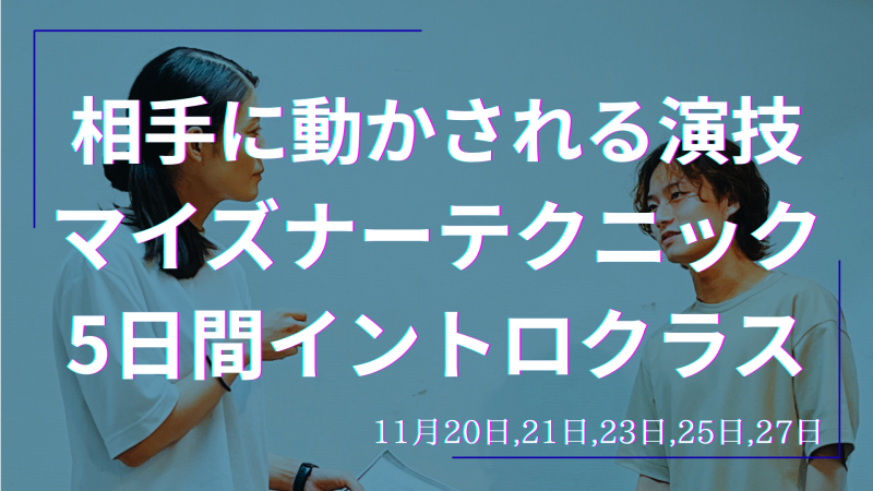 【映像・舞台演技の基礎】マイズナーテクニック5日間イントロクラス 11/20,21,23,25,27 U25割引あり