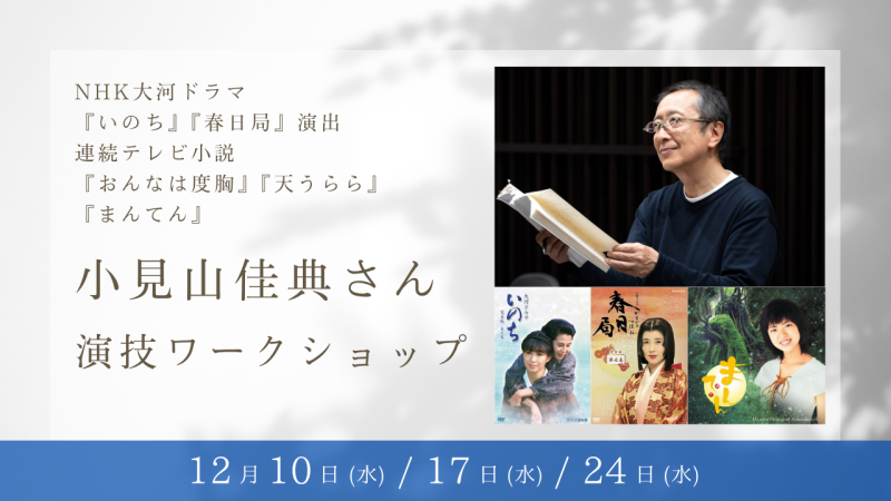 NHK大河ドラマ『いのち』『春日局』の演出、連続テレビ小説『おんなは度胸』『天うらら』『まんてん』などを手掛けた小見山佳典さんによる演技ワークショップ開催！（12/10、12/17、12/24）