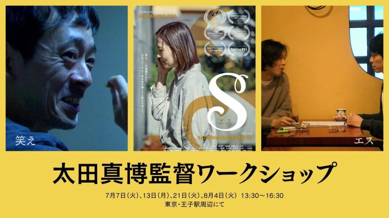 【8/4のみ追加募集】『笑え』（滝藤賢一/配信中）『エス』（松下倖子､青野竜平､後藤龍馬､河相我聞）に続く新作執筆中・太田真博監督４DAYSワークショップ（1日～可）