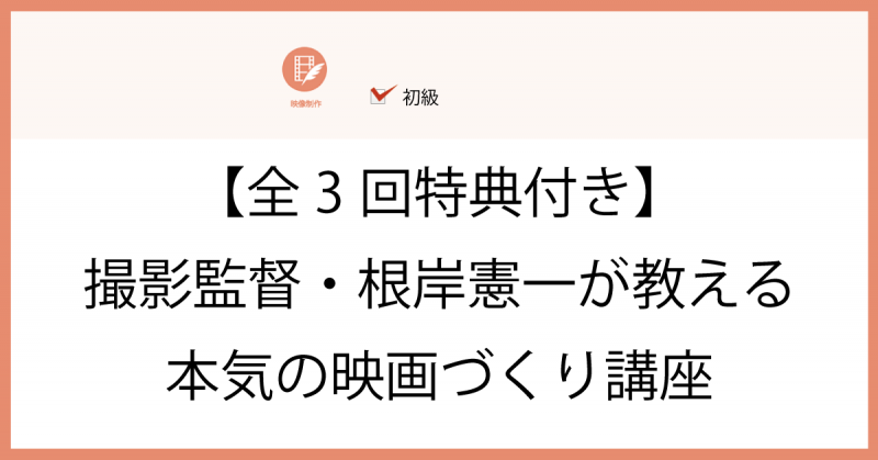 ＜勉強会＞【全3回特典付き】撮影監督・根岸憲一が教える本気の映画づくり講座【フェローズ】 サブ画像