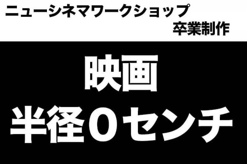 ニューシネマワークショップ　クリエータズコース　映画「半径０センチ」赤堀組